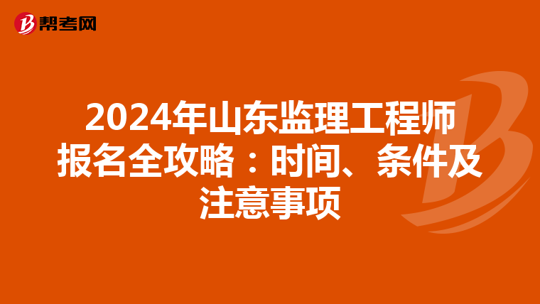 2024年山东监理工程师报名全攻略：时间、条件及注意事项
