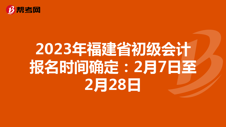 2023年福建省初级会计报名时间确定:2月7日至2月28日