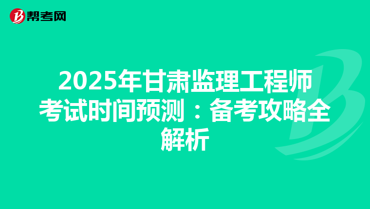 2025年甘肃监理工程师考试时间预测：备考攻略全解析