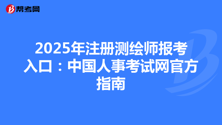 2025年注冊測繪師報考入口:中國人事考試網(wǎng)官方指南