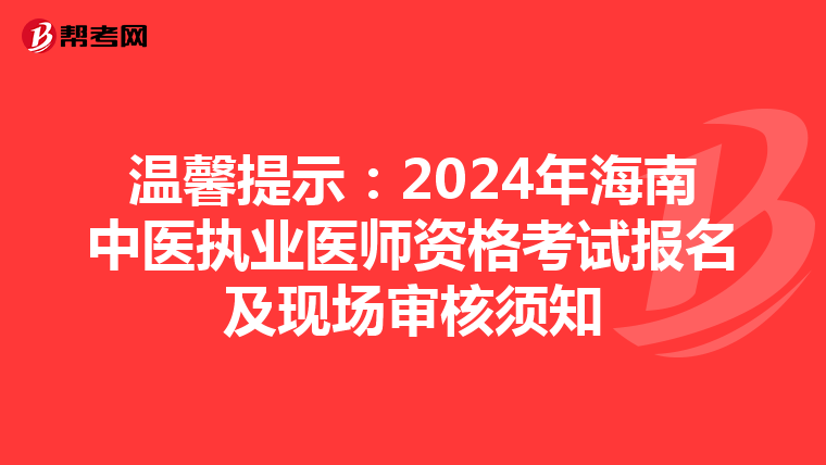 温馨提示：2024年海南中医执业医师资格考试报名及现场审核须知