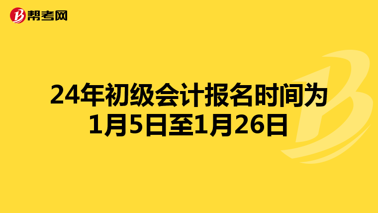 24年初级会计报名时间为1月5日至1月26日