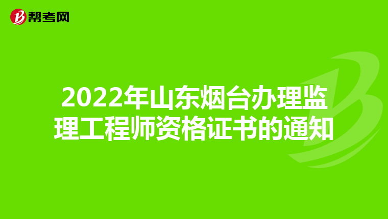 2022年山东烟台办理监理工程师资格证书的通知