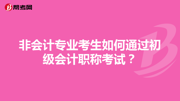 非會計專業(yè)考生如何通過初級會計職稱考試？