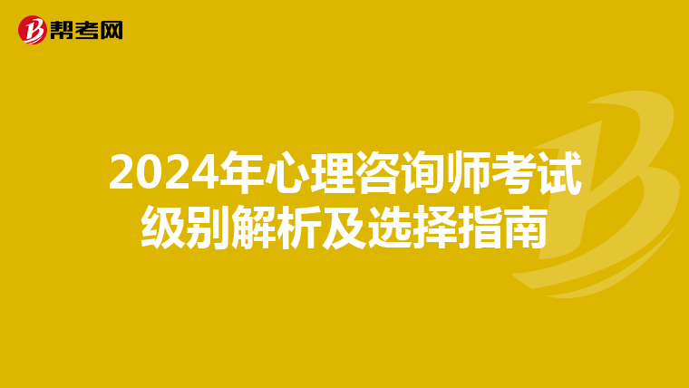 2024年心理咨询师考试级别解析及选择指南