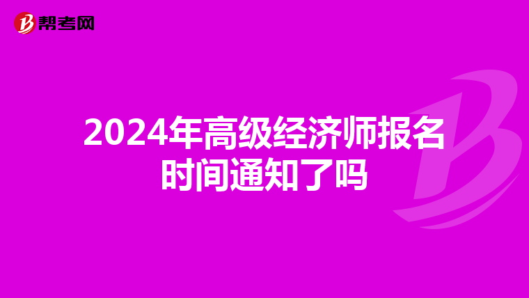 2024年高級(jí)經(jīng)濟(jì)師報(bào)名時(shí)間通知了嗎