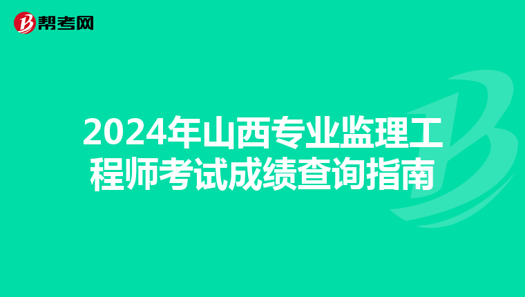 2024年山西专业监理工程师考试成绩查询指南