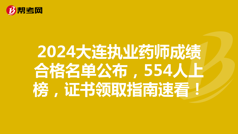 2024大連執(zhí)業(yè)藥師成績(jī)合格名單公布，554人上榜，證書(shū)領(lǐng)取指南速看！