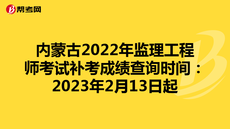 内蒙古2022年监理工程师考试补考成绩查询时间：2023年2月13日起