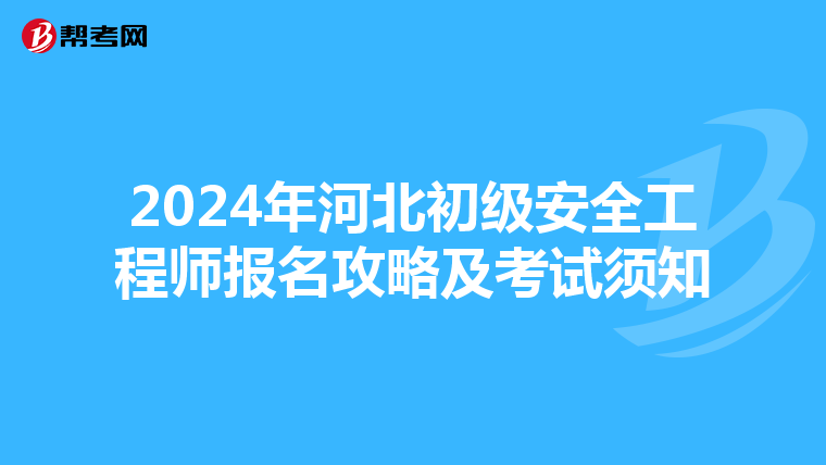 2024年河北初级安全工程师报名攻略及考试须知