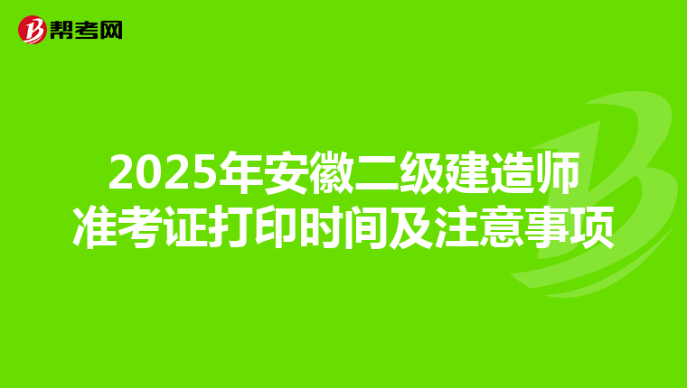 2025年安徽二级建造师准考证打印时间及注意事项
