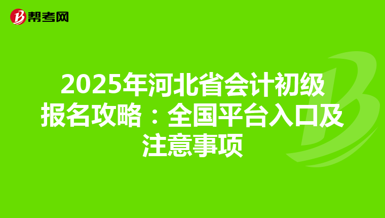 2025年河北省会计初级报名攻略：全国平台入口及注意事项