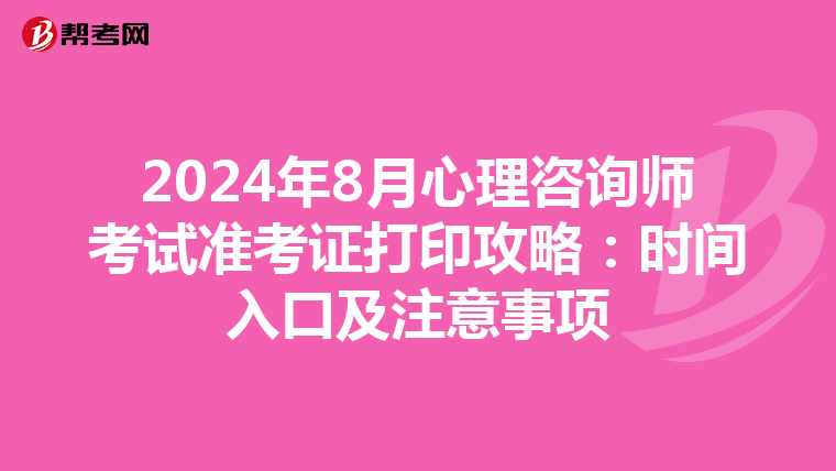 2024年8月心理咨询师考试准考证打印攻略：时间入口及注意事项