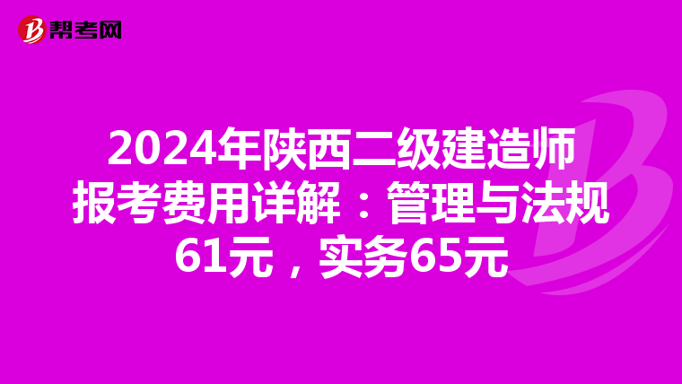 2024年陕西二级建造师报考费用详解：管理与法规61元，实务65元