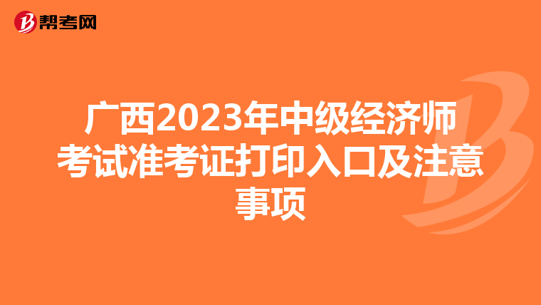 广西2023年中级经济师考试准考证打印入口及注意事项