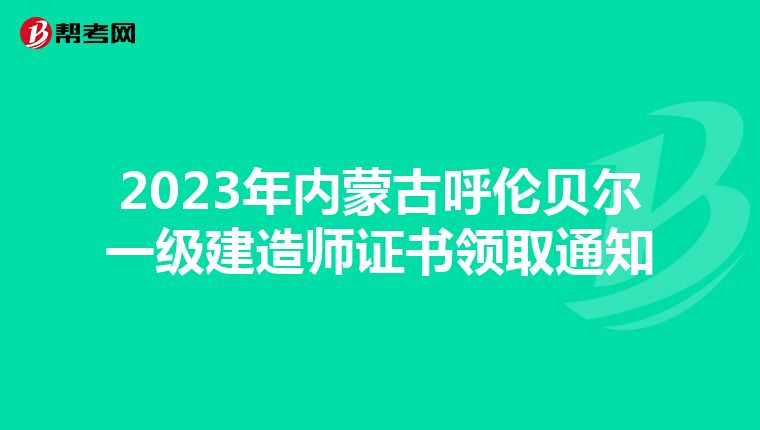 2023年内蒙古呼伦贝尔一级建造师证书领取通知