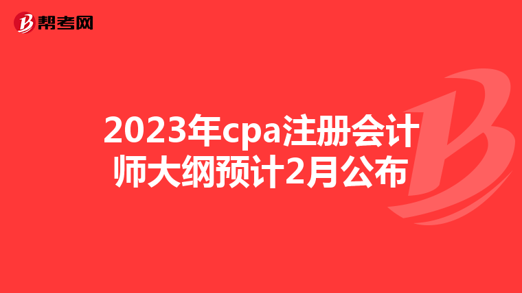 2023年cpa注册会计师大纲预计2月公布