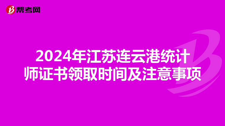2024年江苏连云港统计师证书领取时间及注意事项