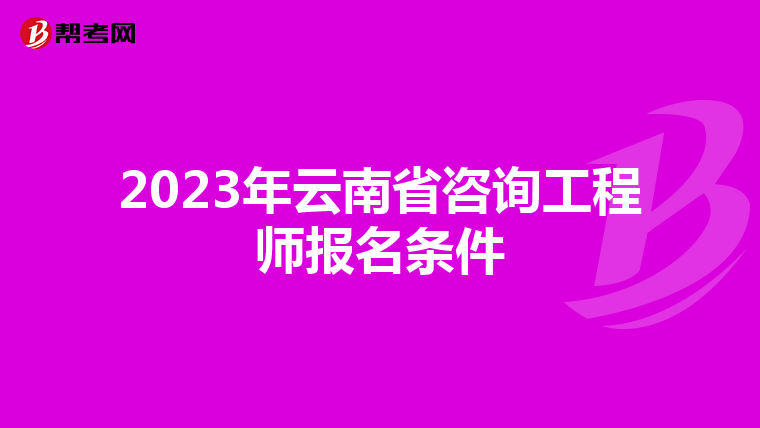 2023年云南省咨询工程师报名条件