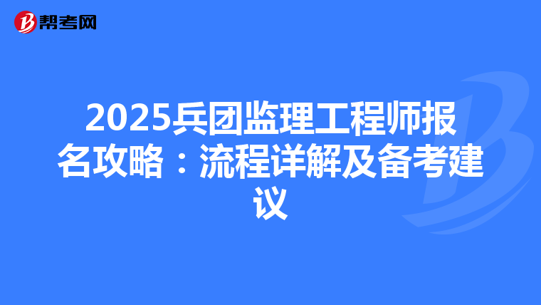 2025兵团监理工程师报名攻略：流程详解及备考建议