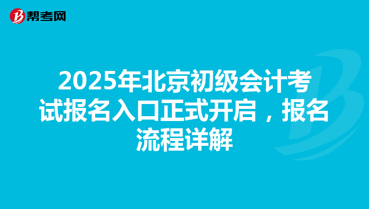 2025年北京初級(jí)會(huì)計(jì)考試報(bào)名入口正式開(kāi)啟，報(bào)名流程詳解