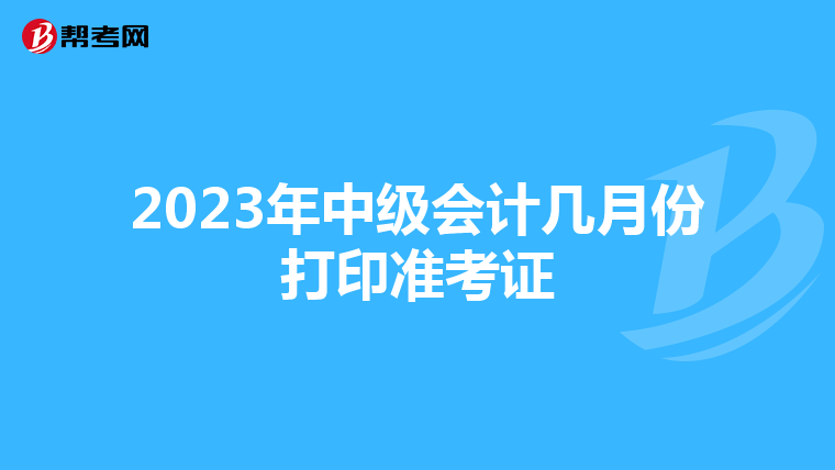 2023年中级会计几月份打印准考证