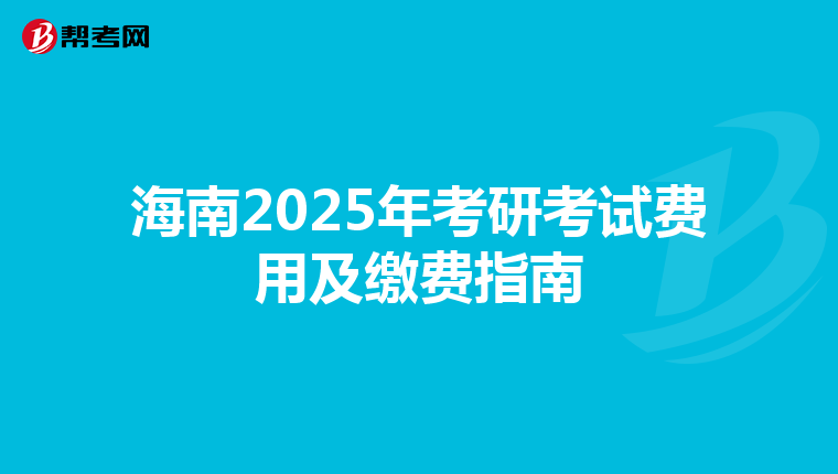 海南2025年考研考试费用及缴费指南