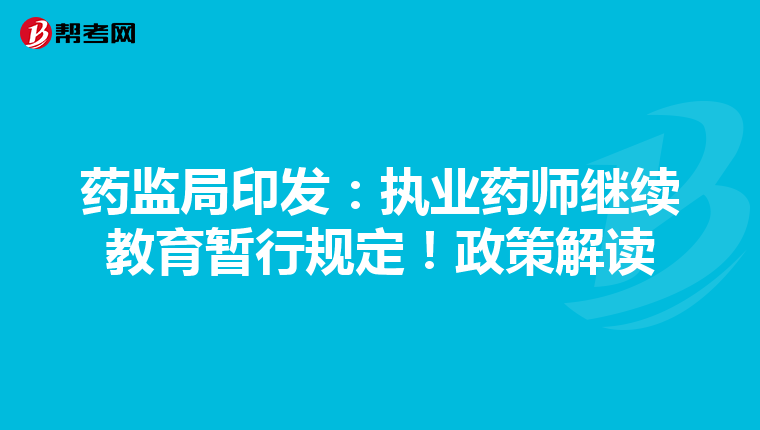 藥監(jiān)局印發(fā):執(zhí)業(yè)藥師繼續(xù)教育暫行規(guī)定!政策解讀