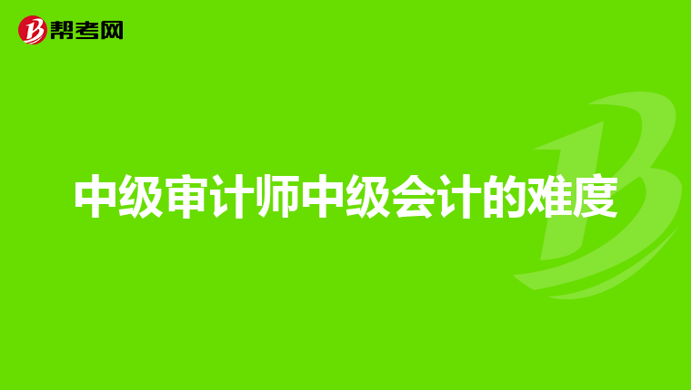 中级审计师中级会计的难度