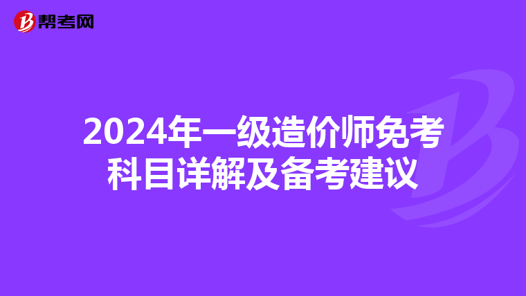 2024年一级造价师免考科目详解及备考建议
