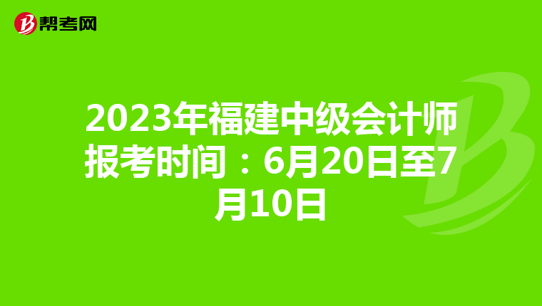 2023年福建中级会计师报考时间:6月20日至7月10日