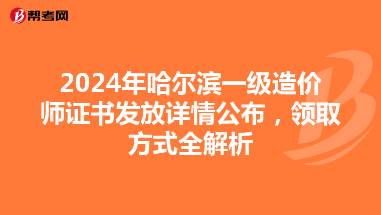 2024年哈尔滨一级造价师证书发放详情公布，领取方式全解析