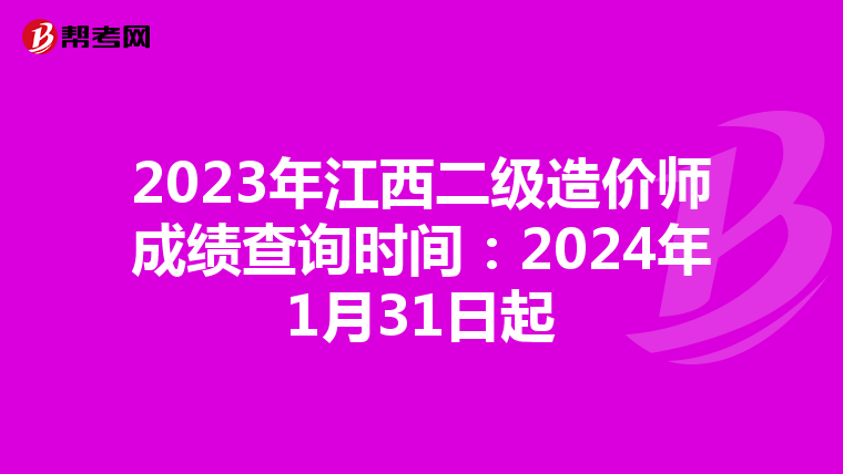 2023年江西二級造價師成績查詢時間：2024年1月31日起