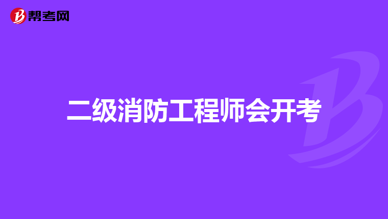 二级消防工程师会开考