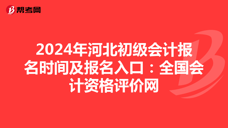 2024年河北初級(jí)會(huì)計(jì)報(bào)名時(shí)間及報(bào)名入口:全國(guó)會(huì)計(jì)資格評(píng)價(jià)網(wǎng)