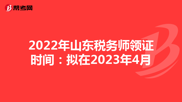 2022年山东税务师领证时间:拟在2023年4月