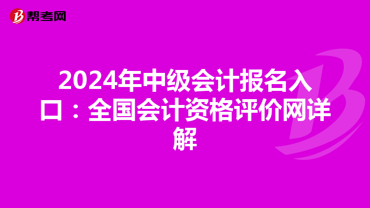 2024年中级会计报名入口：全国会计资格评价网详解