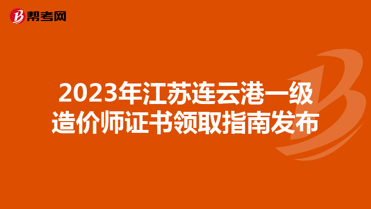 2023年江苏连云港一级造价师证书领取指南发布
