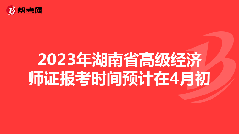 2023年湖南省高級經(jīng)濟師證報考時間預(yù)計在4月初
