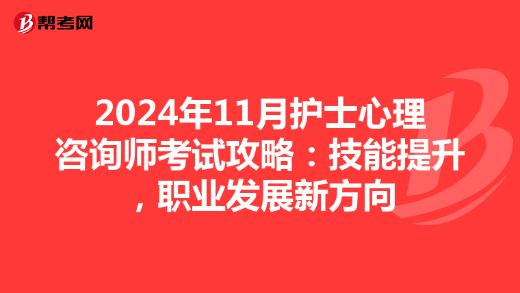 2024年11月护士心理咨询师考试攻略：技能提升，职业发展新方向