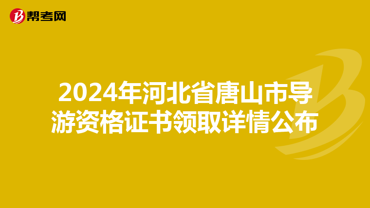 2024年河北省唐山市导游资格证书领取详情公布