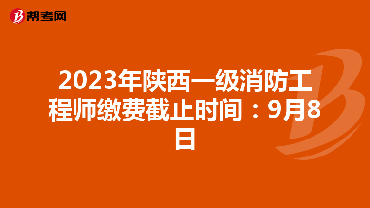2023年陕西一级消防工程师缴费截止时间:9月8日