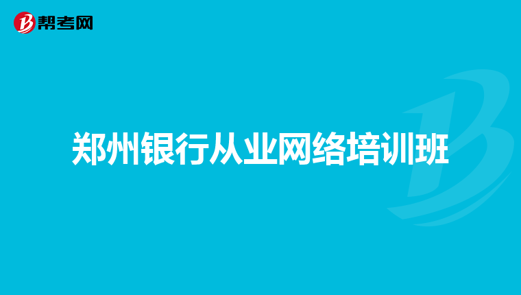 郑州银行从业网络培训班