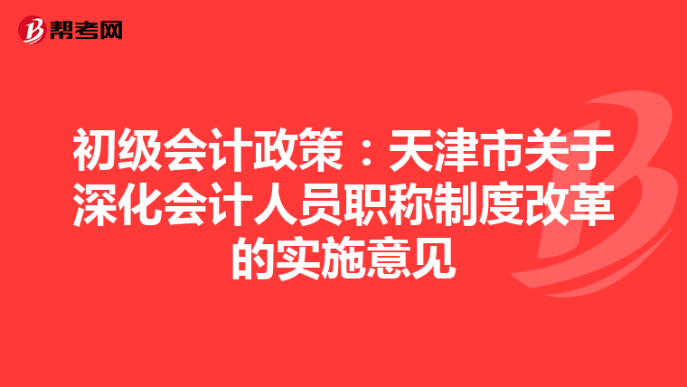 初级会计政策:天津市关于深化会计人员职称制度改革的实施意见