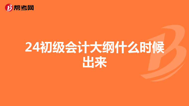 24初级会计大纲什么时候出来