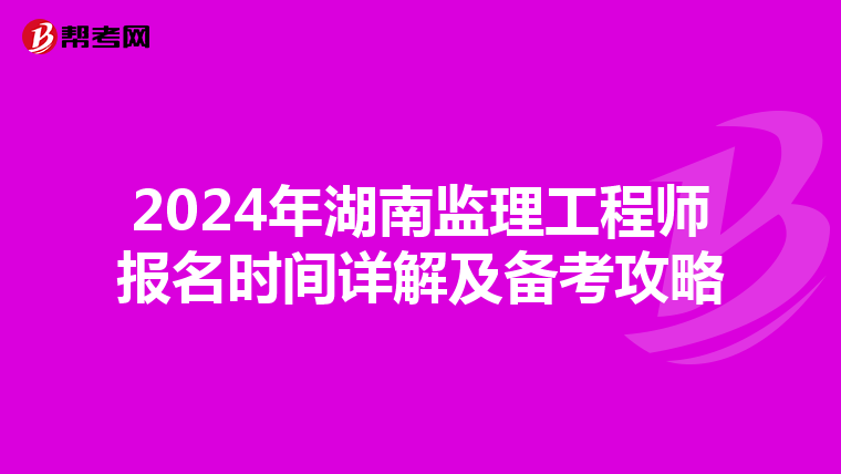 2024年湖南监理工程师报名时间详解及备考攻略