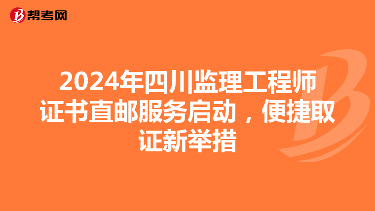 2024年四川监理工程师证书直邮服务启动，便捷取证新举措