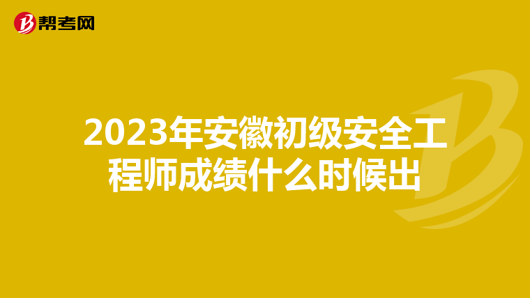 2023年安徽初级安全工程师成绩什么时候出