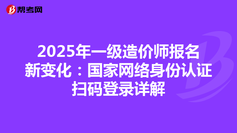 2025年一級造價師報名新變化：國家網絡身份認證掃碼登錄詳解
