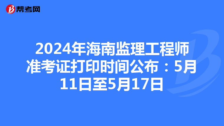 2024年海南监理工程师准考证打印时间公布：5月11日至5月17日